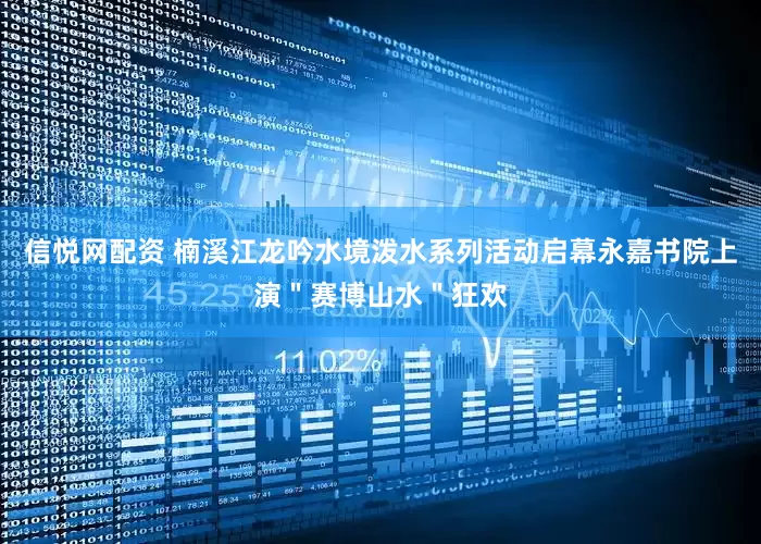 信悦网配资 楠溪江龙吟水境泼水系列活动启幕永嘉书院上演＂赛博山水＂狂欢