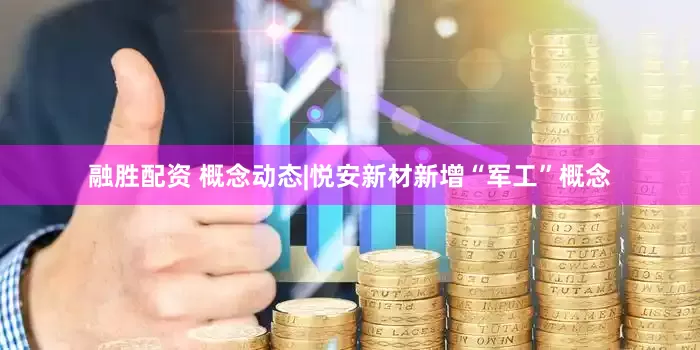 融胜配资 概念动态|悦安新材新增“军工”概念
