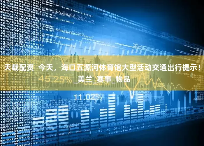 天载配资  今天，海口五源河体育馆大型活动交通出行提示！_美兰_赛事_物品