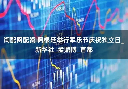淘配网配资 阿根廷举行军乐节庆祝独立日_新华社_孟鼎博_首都