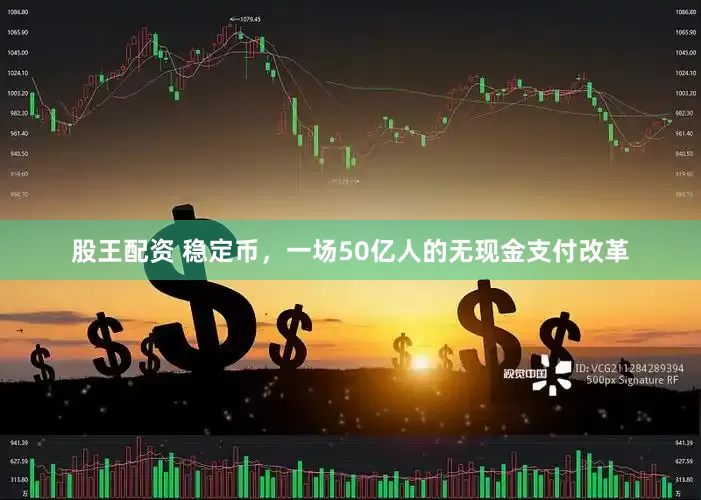 股王配资 稳定币，一场50亿人的无现金支付改革