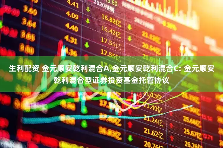 生利配资 金元顺安乾利混合A,金元顺安乾利混合C: 金元顺安乾利混合型证券投资基金托管协议