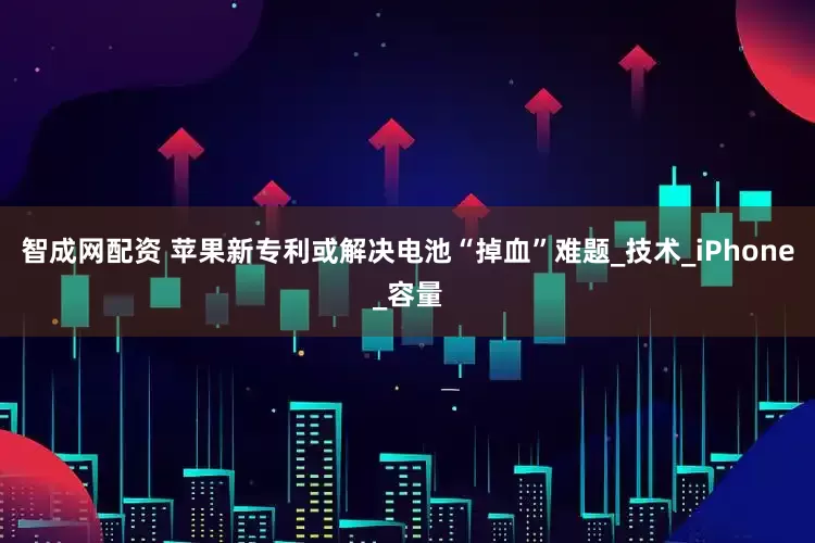 智成网配资 苹果新专利或解决电池“掉血”难题_技术_iPhone_容量