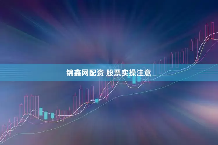 锦鑫网配资 股票实操注意