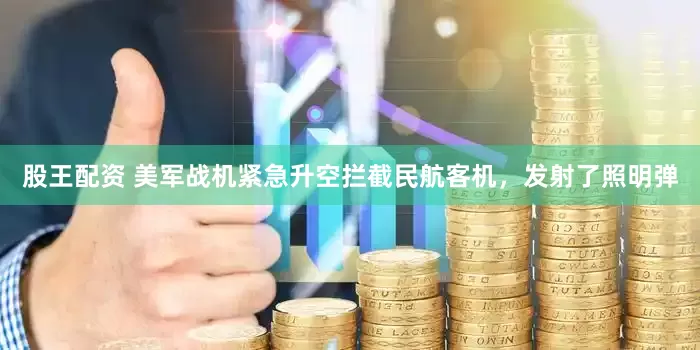 股王配资 美军战机紧急升空拦截民航客机，发射了照明弹