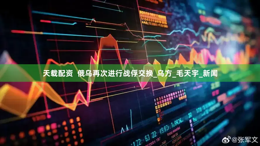 天载配资  俄乌再次进行战俘交换_乌方_毛天宇_新闻