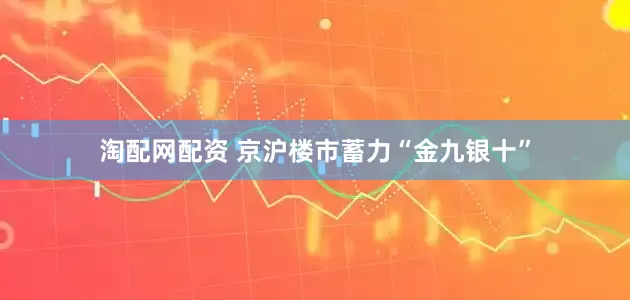 淘配网配资 京沪楼市蓄力“金九银十”