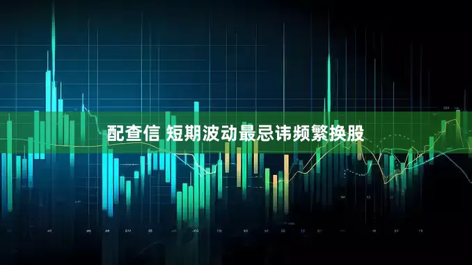 配查信 短期波动最忌讳频繁换股