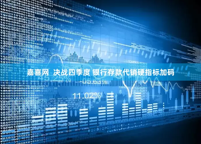 嘉喜网  决战四季度 银行存款代销硬指标加码