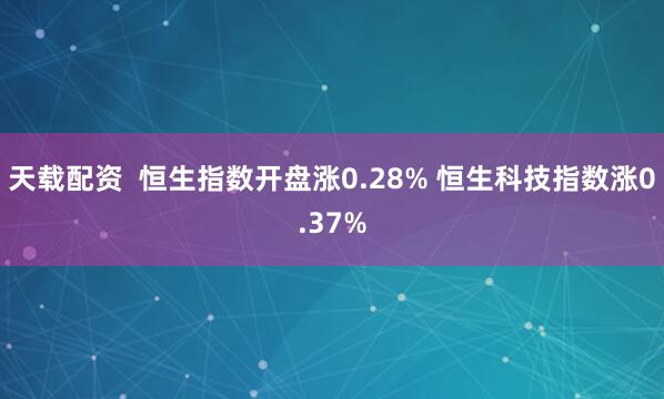 天载配资  恒生指数开盘涨0.28% 恒生科技指数涨0.37%