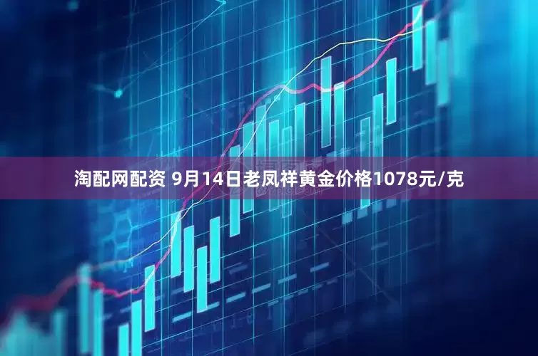 淘配网配资 9月14日老凤祥黄金价格1078元/克