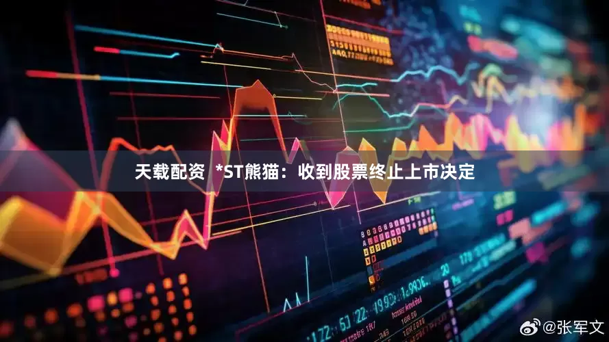 天载配资  *ST熊猫：收到股票终止上市决定